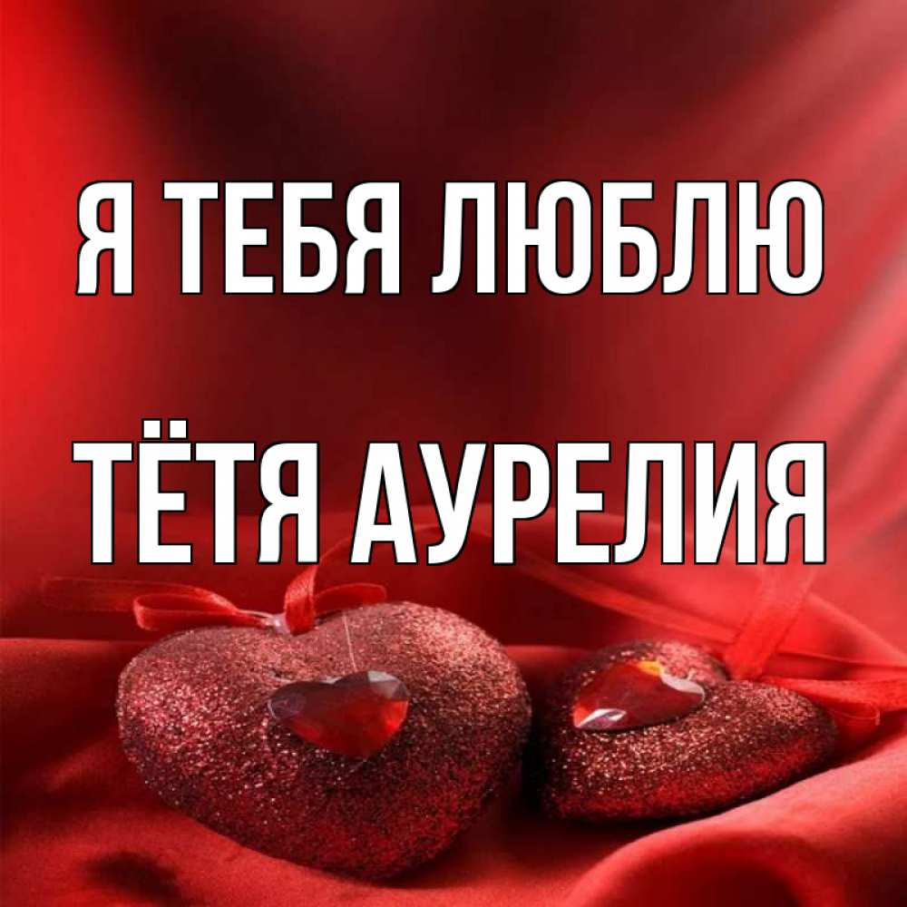 Открытка на каждый день с именем, Тётя-Аурелия Я тебя люблю с лентами Прикольная открытка с пожеланием онлайн скачать бесплатно 