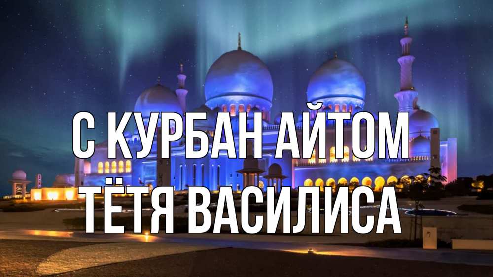 Открытка на каждый день с именем, Тётя-Василиса С курбан айтом мечеть Прикольная открытка с пожеланием онлайн скачать бесплатно 