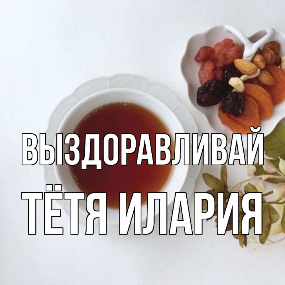 Открытка на каждый день с именем, Тётя-Илария Выздоравливай неизвестные растения Прикольная открытка с пожеланием онлайн скачать бесплатно 