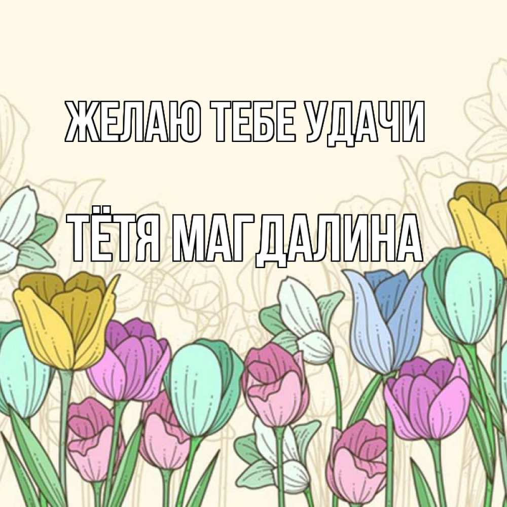 Открытка на каждый день с именем, Тётя-Магдалина Желаю тебе удачи тюльпаны Прикольная открытка с пожеланием онлайн скачать бесплатно 