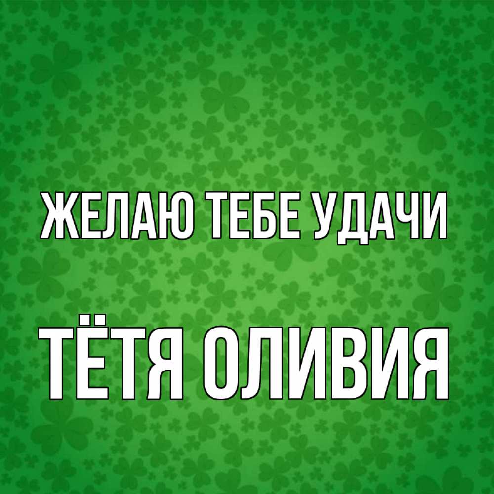 Открытка на каждый день с именем, Тётя-Оливия Желаю тебе удачи много листочков на удачу Прикольная открытка с пожеланием онлайн скачать бесплатно 