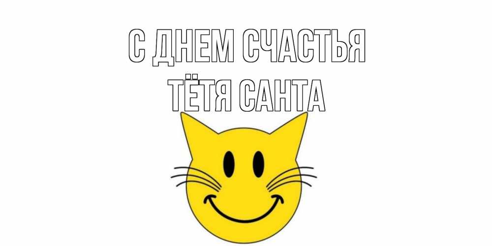 Открытка на каждый день с именем, Тётя-Санта С днем счастья кот, улыбка Прикольная открытка с пожеланием онлайн скачать бесплатно 