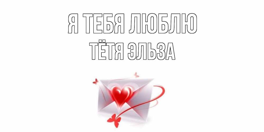 Открытка на каждый день с именем, Тётя-Эльза Я тебя люблю конверт, сердце Прикольная открытка с пожеланием онлайн скачать бесплатно 