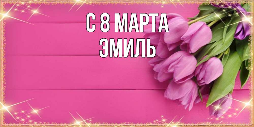 Открытка на каждый день с именем, Эмиль С 8 МАРТА открытка для фотошопа с подписью Прикольная открытка с пожеланием онлайн скачать бесплатно 