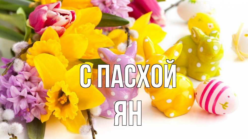Открытка на каждый день с именем, Ян С пасхой цветы, пасха Прикольная открытка с пожеланием онлайн скачать бесплатно 