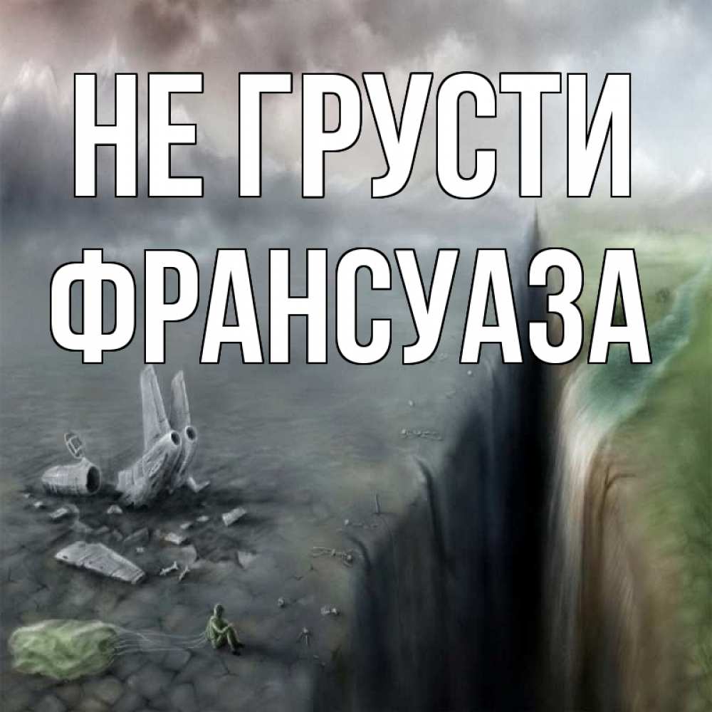 Открытка на каждый день с именем, Франсуаза Не грусти все спаслись. Прикольная открытка с пожеланием онлайн скачать бесплатно 