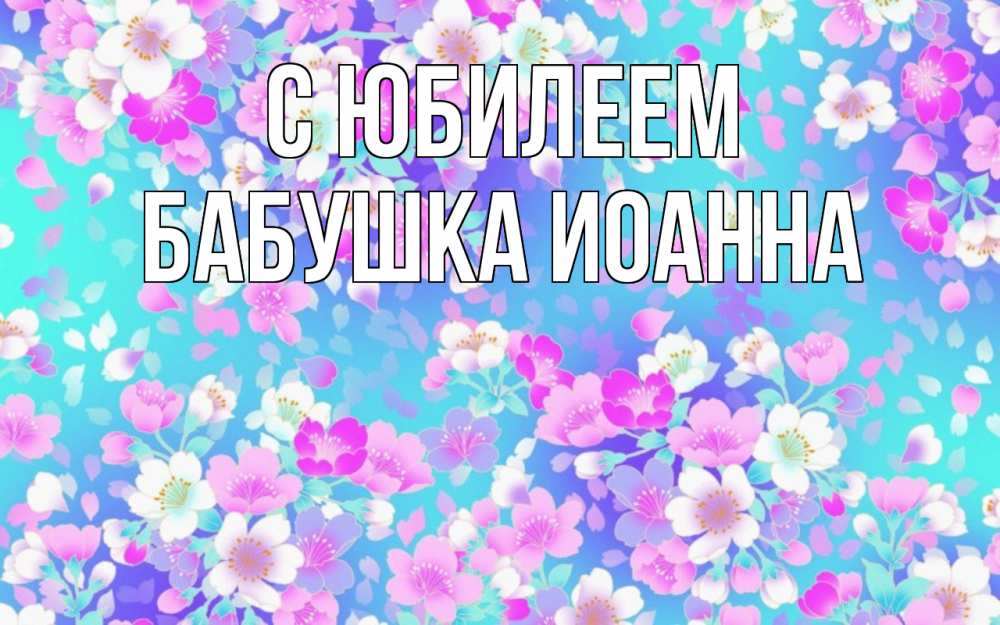 Открытка на каждый день с именем, Бабушка-Иоанна С юбилеем открытка с заливкой Прикольная открытка с пожеланием онлайн скачать бесплатно 