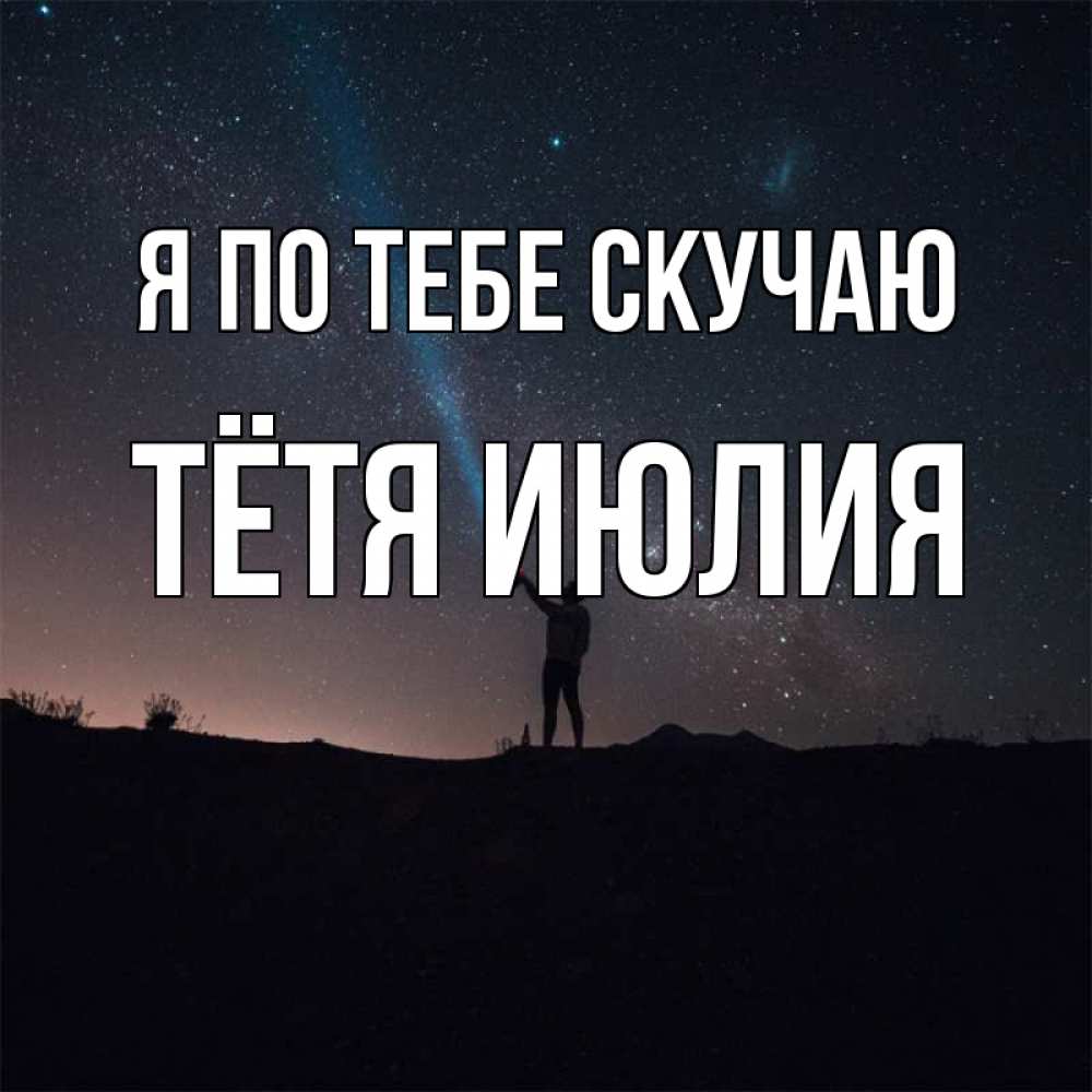 Открытка на каждый день с именем, Тётя-Июлия Я по тебе скучаю звезды и луч света Прикольная открытка с пожеланием онлайн скачать бесплатно 