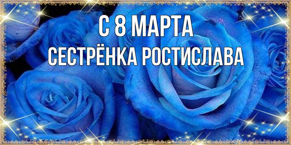 Открытка на каждый день с именем, Сестрёнка-Ростислава С 8 марта как поздравить женщину на 8 марта. Конечно же нужно подарить ей открытку с нашего сайта Прикольная открытка с пожеланием онлайн скачать бесплатно 