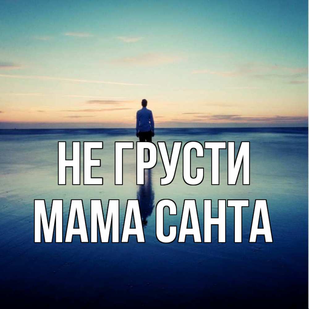 Открытка на каждый день с именем, Мама-Санта Не грусти небо и гладь льда Прикольная открытка с пожеланием онлайн скачать бесплатно 