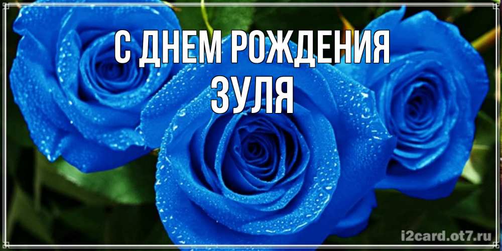 Открытка на каждый день с именем, Зуля С днем рождения розы с синим цветом Прикольная открытка с пожеланием онлайн скачать бесплатно 