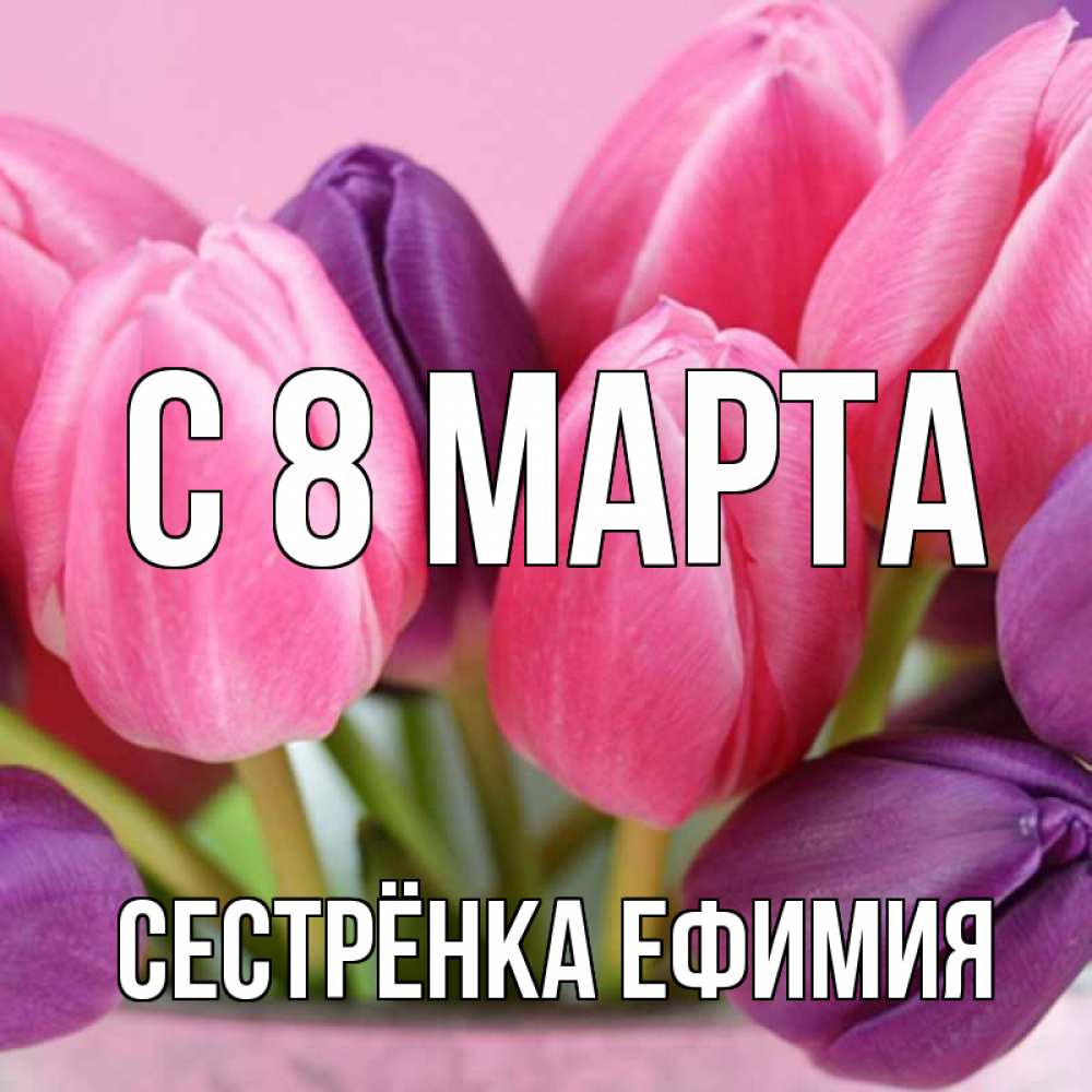 Открытка на каждый день с именем, Сестрёнка-Ефимия С 8 МАРТА маме 1 Прикольная открытка с пожеланием онлайн скачать бесплатно 