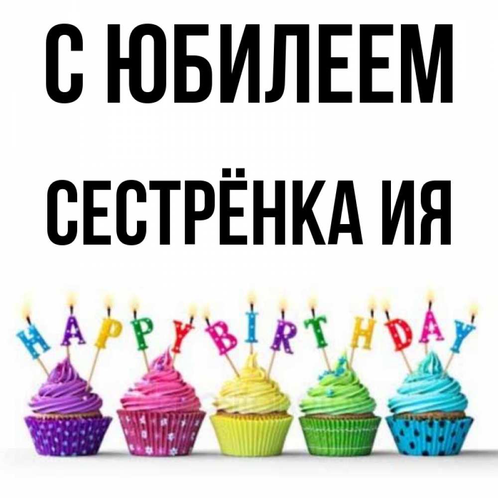 Открытка на каждый день с именем, Сестрёнка-Ия С юбилеем открытка ко дню рождения с разноцветными вкусняшками Прикольная открытка с пожеланием онлайн скачать бесплатно 