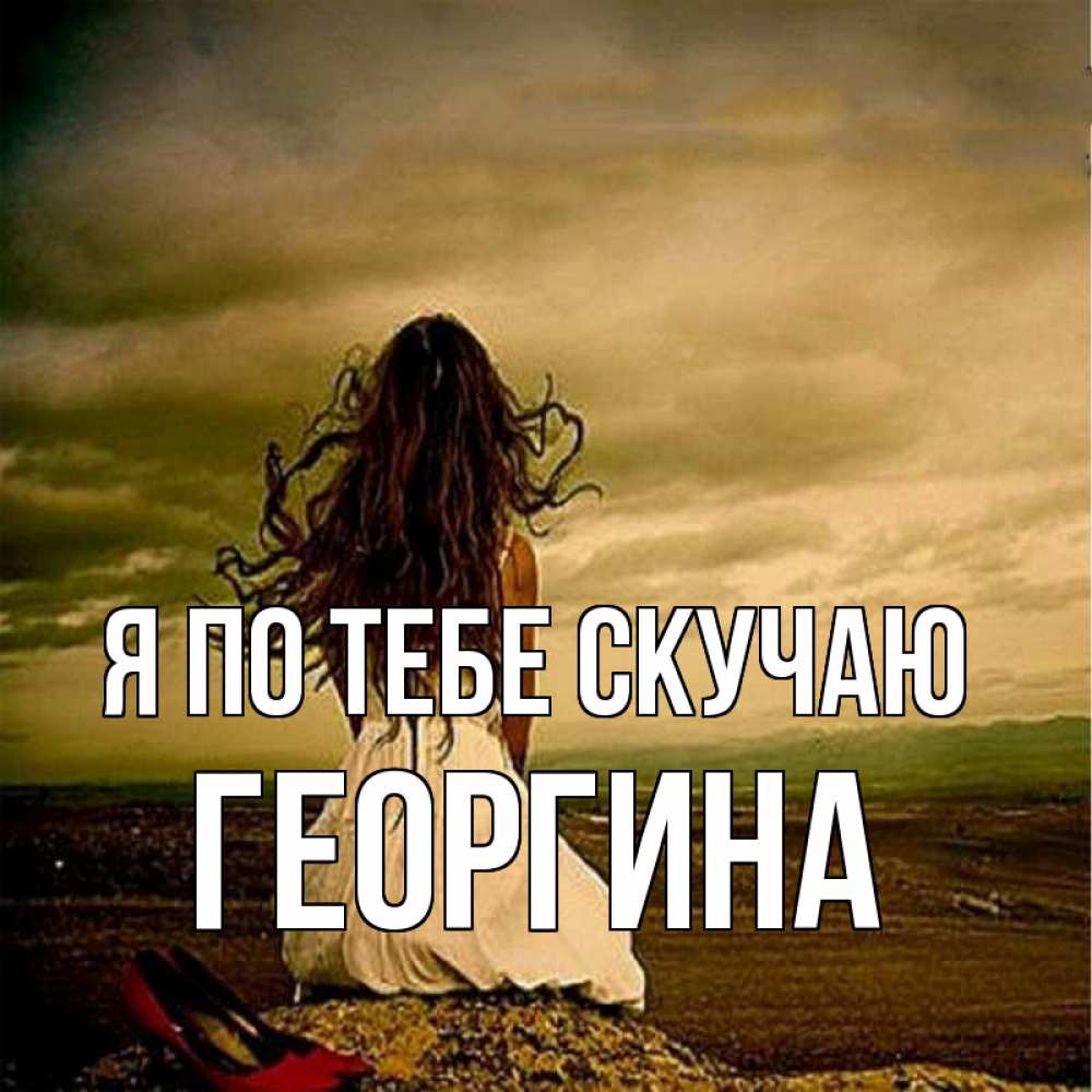 Открытка на каждый день с именем, Георгина Я по тебе скучаю возвращайся Прикольная открытка с пожеланием онлайн скачать бесплатно 