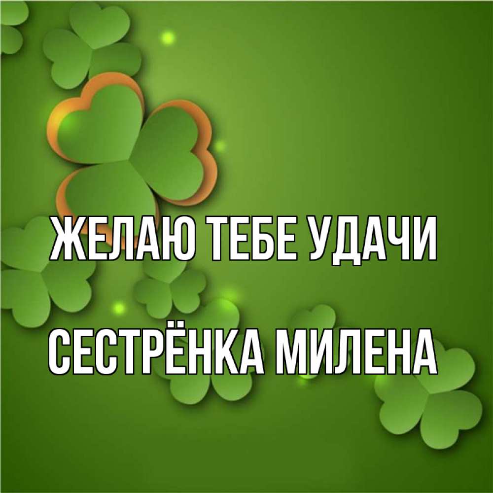 Открытка на каждый день с именем, Сестрёнка-Милена Желаю тебе удачи много трехлистных листочков клевера Прикольная открытка с пожеланием онлайн скачать бесплатно 