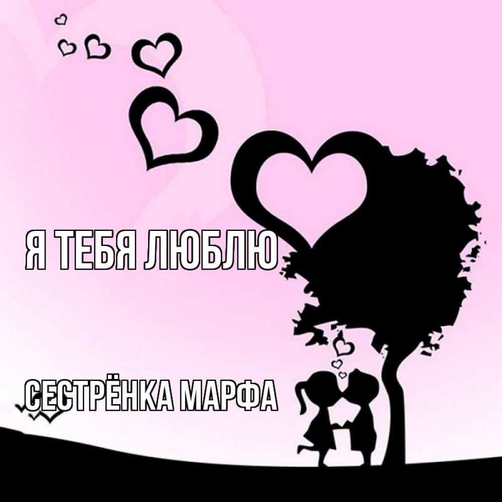 Открытка на каждый день с именем, Сестрёнка-Марфа Я тебя люблю дерево с сердечками Прикольная открытка с пожеланием онлайн скачать бесплатно 
