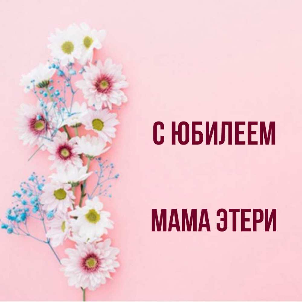 Открытка на каждый день с именем, Мама-Этери С юбилеем Родная моя с днем рождения тебя картинка с цветами белыми и голубыми Прикольная открытка с пожеланием онлайн скачать бесплатно 