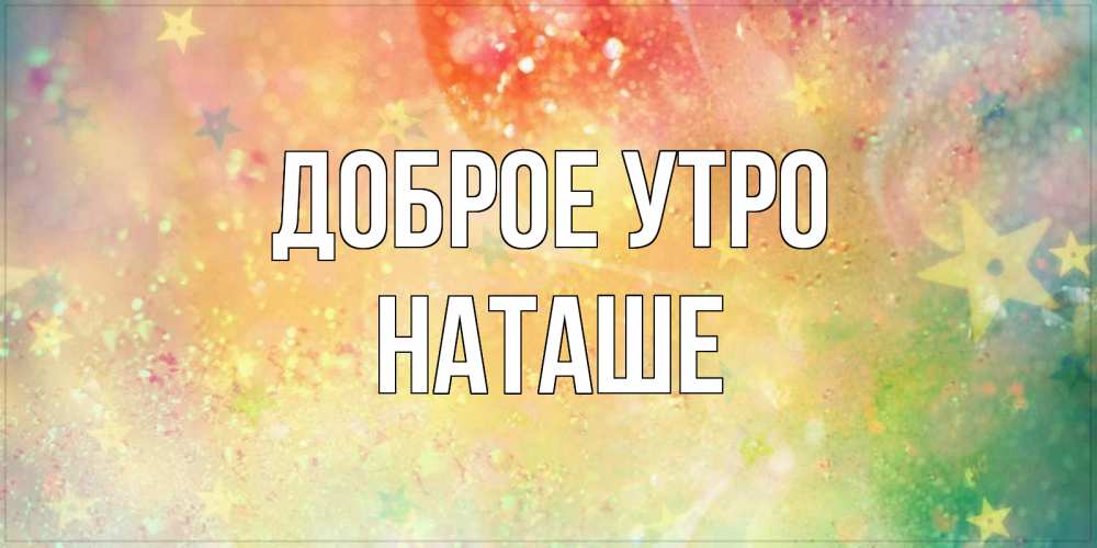 Картинка Доброе утро, Наташе доброе утро