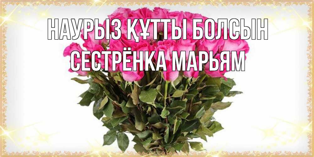 Открытка на каждый день с именем, Сестрёнка-Марьям Наурыз құтты болсын красивые открытки в оригинальной обработке на международный женский день Прикольная открытка с пожеланием онлайн скачать бесплатно 