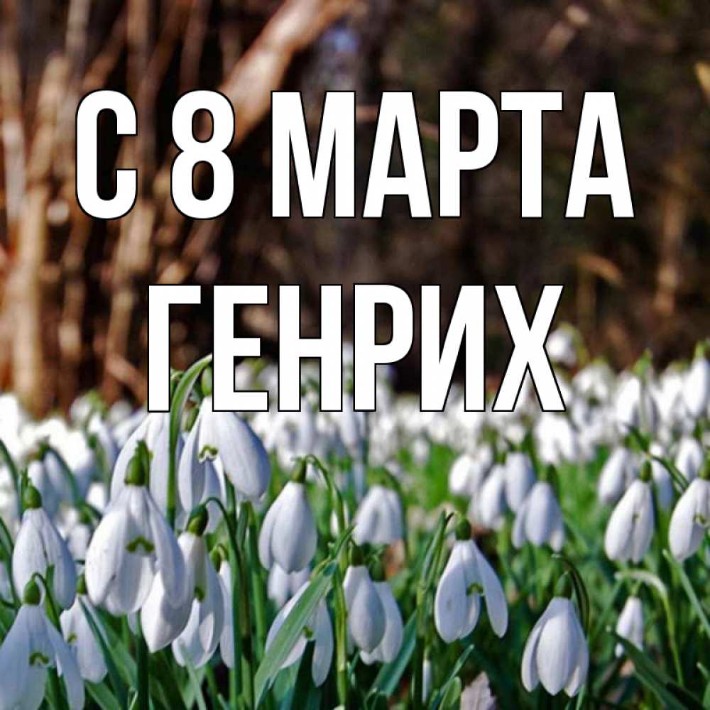 Открытка на каждый день с именем, Генрих С 8 МАРТА с подснежниками 1 Прикольная открытка с пожеланием онлайн скачать бесплатно 