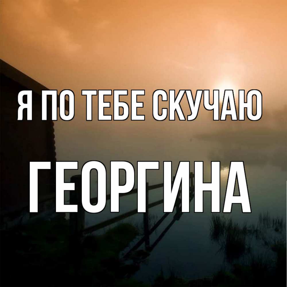 Открытка на каждый день с именем, Георгина Я по тебе скучаю приходи ко мне на чай Прикольная открытка с пожеланием онлайн скачать бесплатно 