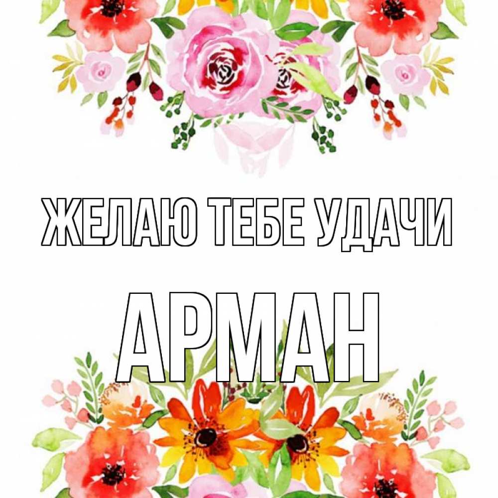 Открытка на каждый день с именем, Арман Желаю тебе удачи открытка с цветами акварелью Прикольная открытка с пожеланием онлайн скачать бесплатно 