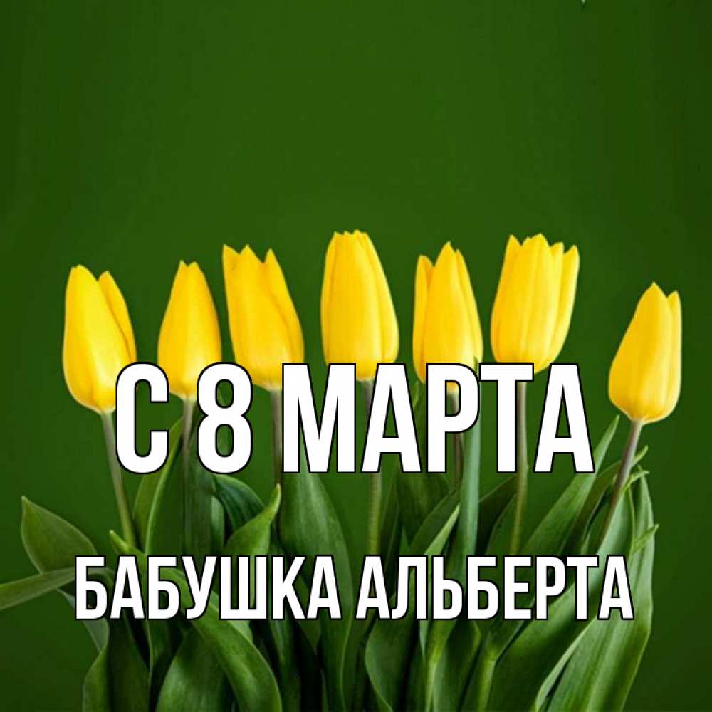 Открытка на каждый день с именем, Бабушка-Альберта С 8 МАРТА желтого цвета 3 Прикольная открытка с пожеланием онлайн скачать бесплатно 