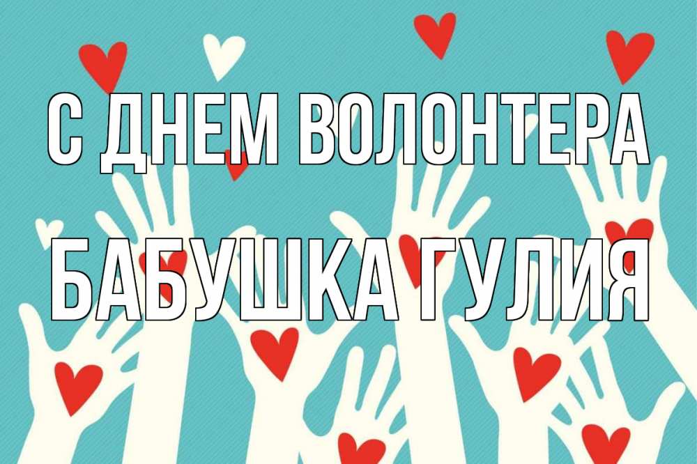 Открытка на каждый день с именем, Бабушка-Гулия С днем волонтера с днем волонтера Прикольная открытка с пожеланием онлайн скачать бесплатно 