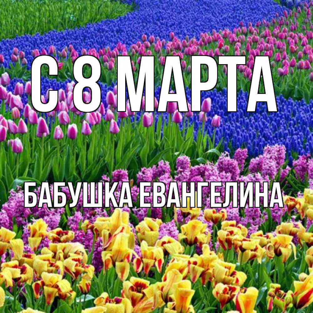 Открытка на каждый день с именем, Бабушка-Евангелина С 8 марта цветы Прикольная открытка с пожеланием онлайн скачать бесплатно 