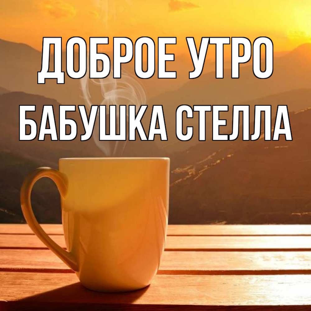Открытка на каждый день с именем, Бабушка-Стелла Доброе утро кофе в горах Прикольная открытка с пожеланием онлайн скачать бесплатно 