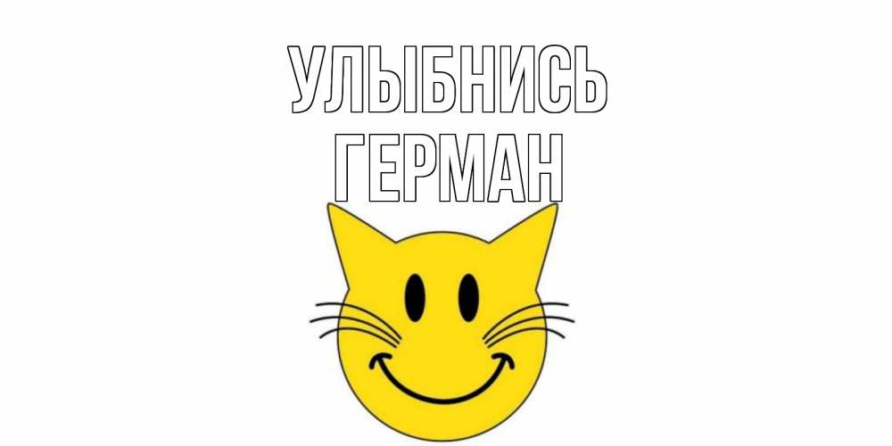 Открытка на каждый день с именем, Герман Улыбнись кот, улыбка Прикольная открытка с пожеланием онлайн скачать бесплатно 