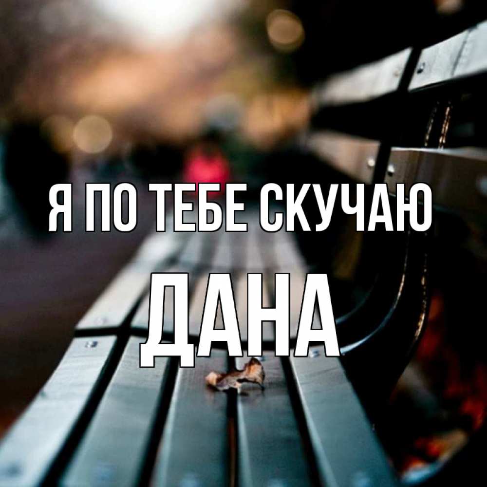 Открытка на каждый день с именем, Дана Я по тебе скучаю приходи скорее Прикольная открытка с пожеланием онлайн скачать бесплатно 