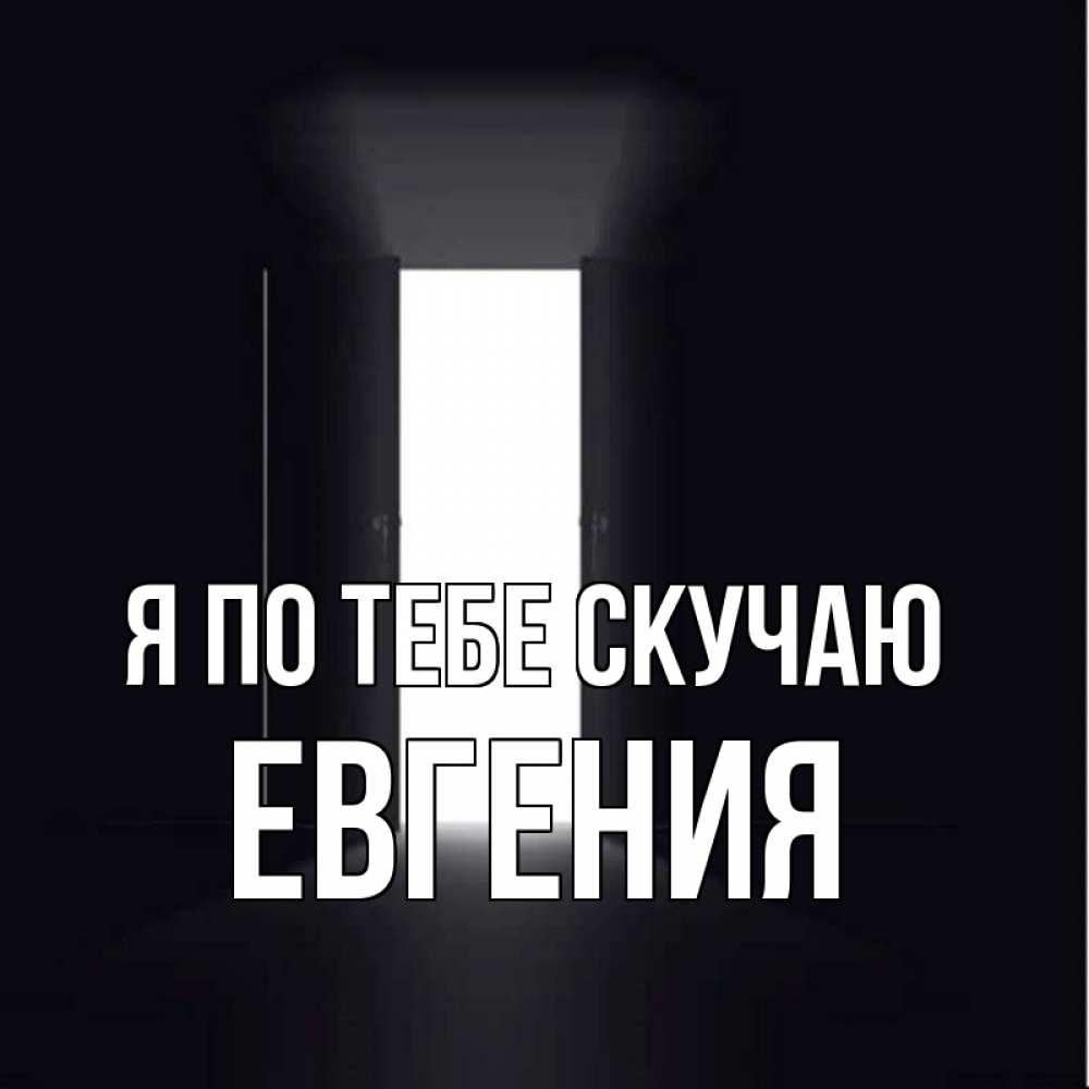 Открытка на каждый день с именем, Евгения Я по тебе скучаю дверь и свет Прикольная открытка с пожеланием онлайн скачать бесплатно 