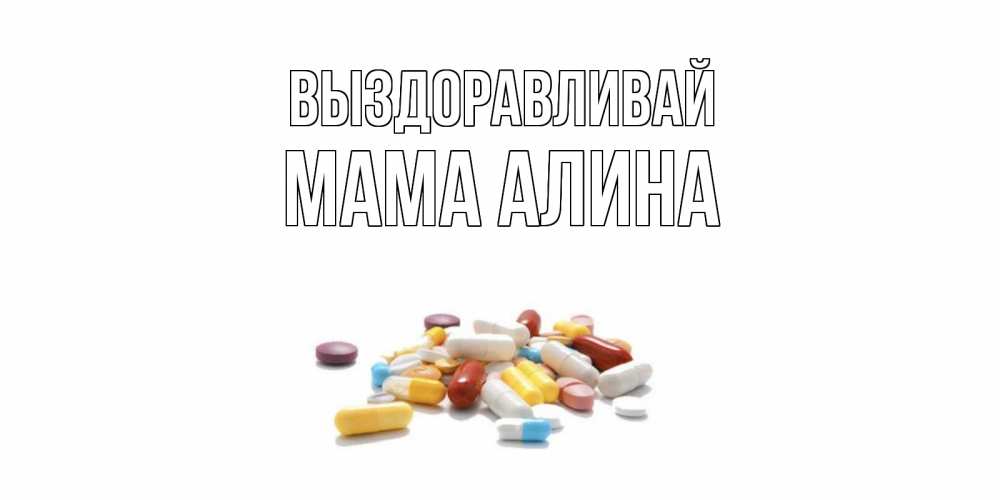Открытка на каждый день с именем, Мама-Алина Выздоравливай пожелания скорейшего выздоровления с именами Прикольная открытка с пожеланием онлайн скачать бесплатно 