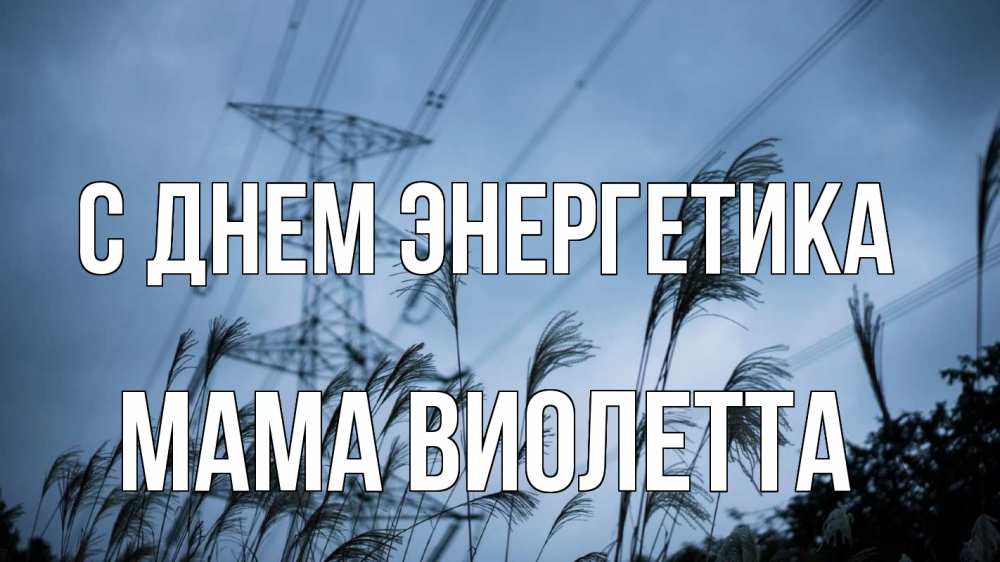 Открытка на каждый день с именем, Мама-Виолетта С днем энергетика ЛЭП электричество Прикольная открытка с пожеланием онлайн скачать бесплатно 