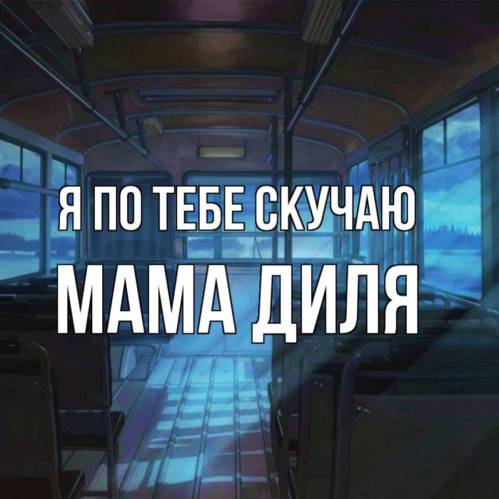 Открытка на каждый день с именем, Мама-Диля Я по тебе скучаю тоска Прикольная открытка с пожеланием онлайн скачать бесплатно 
