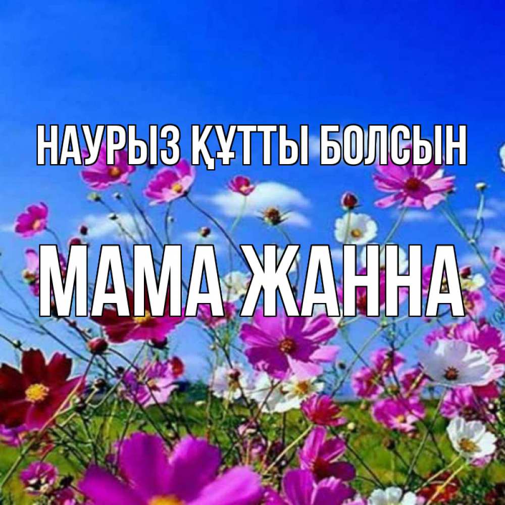 Открытка на каждый день с именем, Мама-Жанна Наурыз құтты болсын цветы Прикольная открытка с пожеланием онлайн скачать бесплатно 