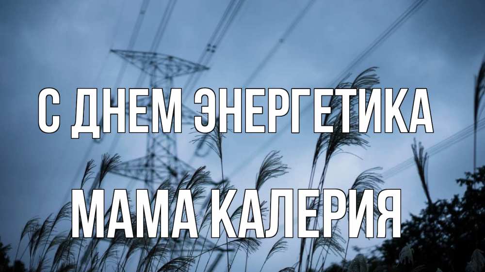 Открытка на каждый день с именем, Мама-Калерия С днем энергетика ЛЭП электричество Прикольная открытка с пожеланием онлайн скачать бесплатно 