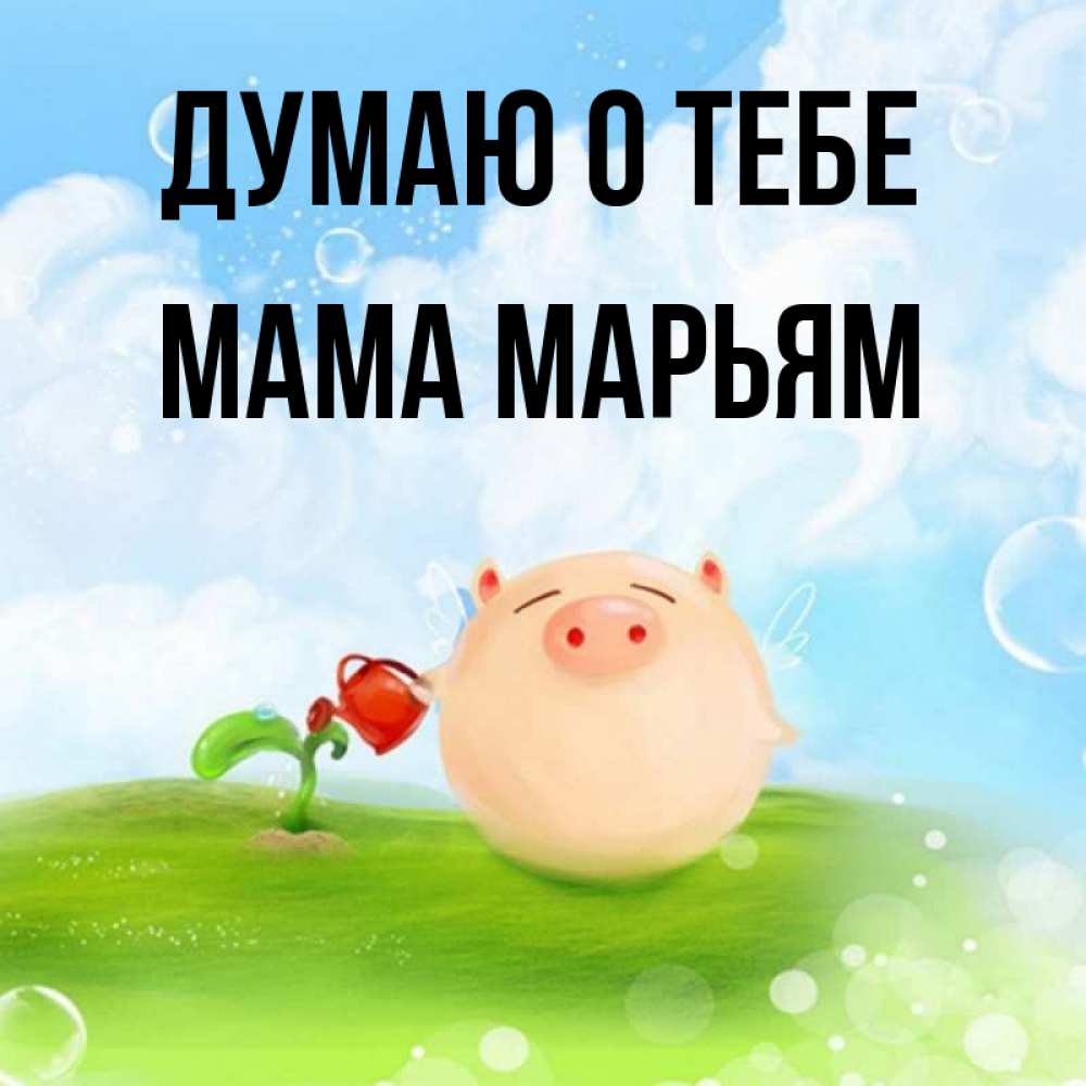 Открытка на каждый день с именем, Мама-Марьям Думаю о тебе позитивная свинюшка Прикольная открытка с пожеланием онлайн скачать бесплатно 