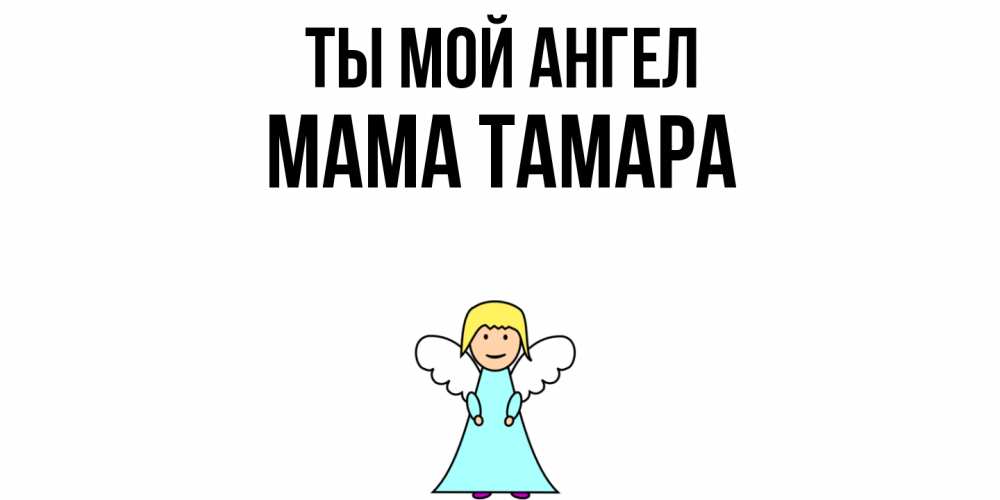 Открытка на каждый день с именем, Мама-Тамара Ты мой ангел ангел Прикольная открытка с пожеланием онлайн скачать бесплатно 