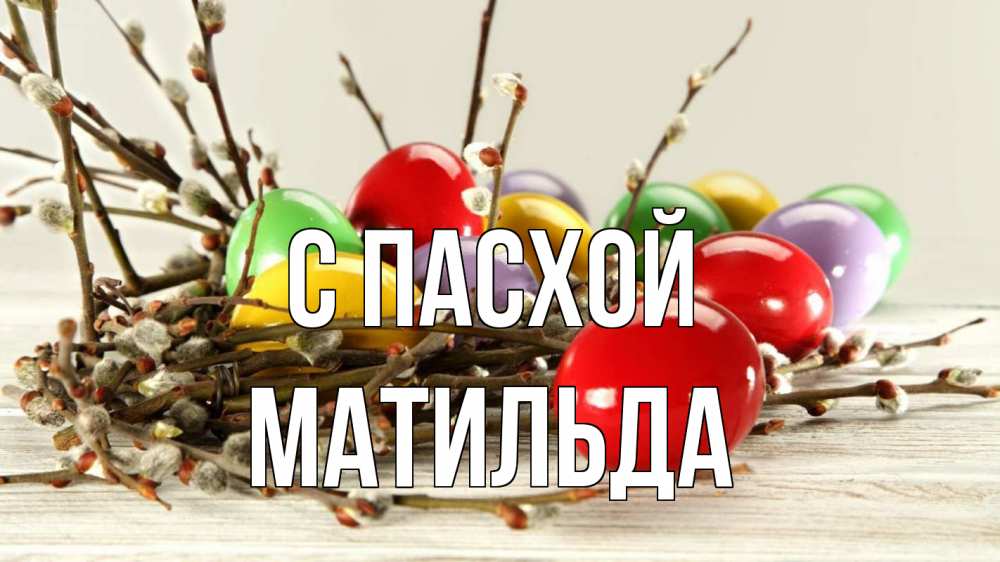 Открытка на каждый день с именем, Матильда С пасхой пасха Прикольная открытка с пожеланием онлайн скачать бесплатно 