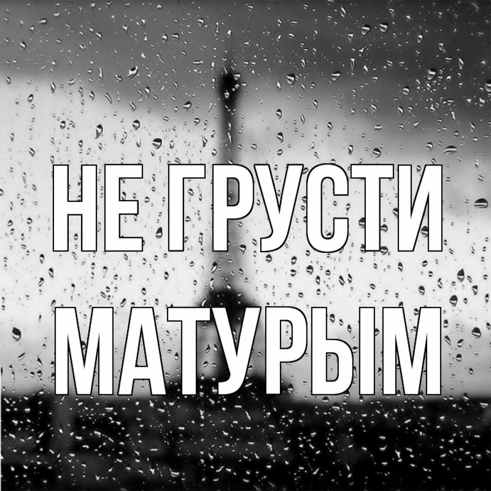 Открытка на каждый день с именем, Матурым Не грусти Париж и Эйфелева башня Прикольная открытка с пожеланием онлайн скачать бесплатно 