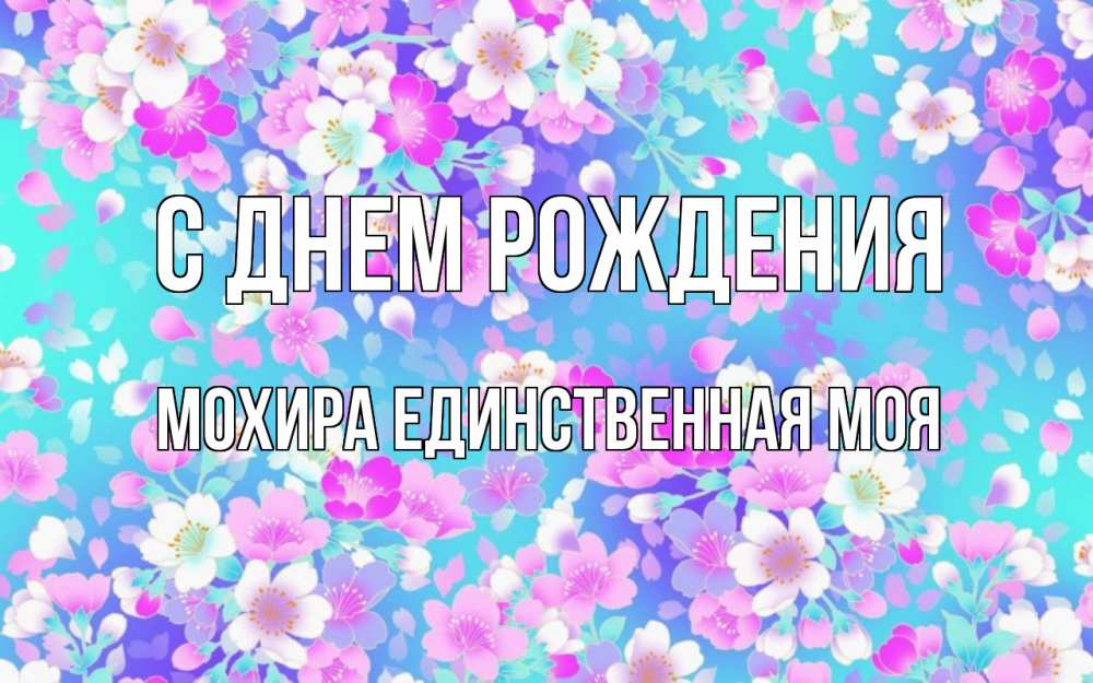 Открытка на каждый день с именем, Мохира-единственная-моя С днем рождения открытка с заливкой Прикольная открытка с пожеланием онлайн скачать бесплатно 