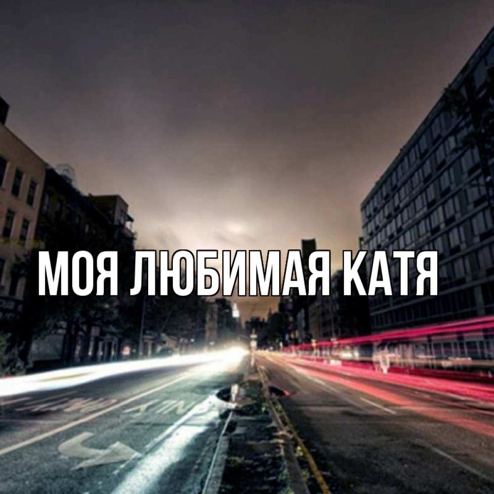Открытка на каждый день с именем, Моя-любимая-Катя Главная съемка ночью Прикольная открытка с пожеланием онлайн скачать бесплатно 