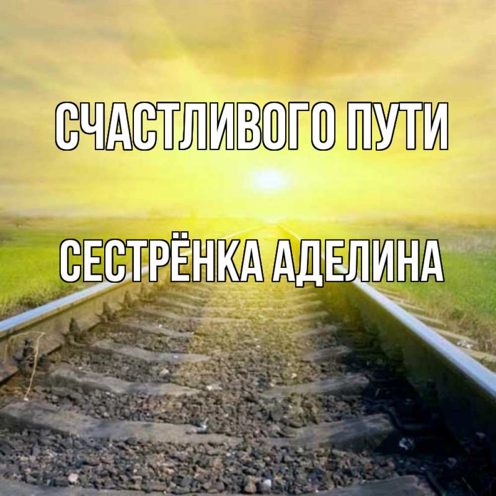 Открытка на каждый день с именем, Сестрёнка-Аделина Счастливого пути красивая железная дорога Прикольная открытка с пожеланием онлайн скачать бесплатно 