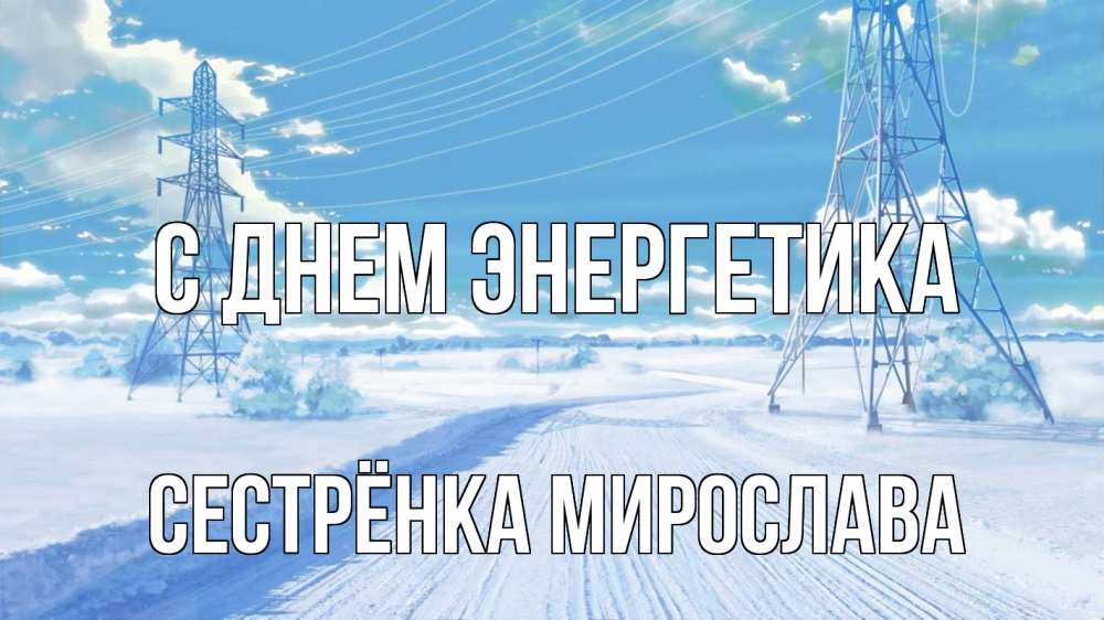 Открытка на каждый день с именем, Сестрёнка-Мирослава С днем энергетика Лэп зима снег Прикольная открытка с пожеланием онлайн скачать бесплатно 