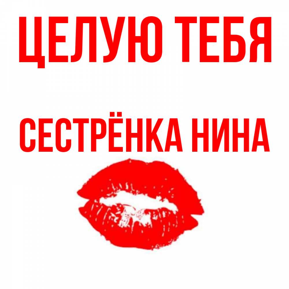 Открытка на каждый день с именем, Сестрёнка-Нина Целую тебя помада и губы Прикольная открытка с пожеланием онлайн скачать бесплатно 