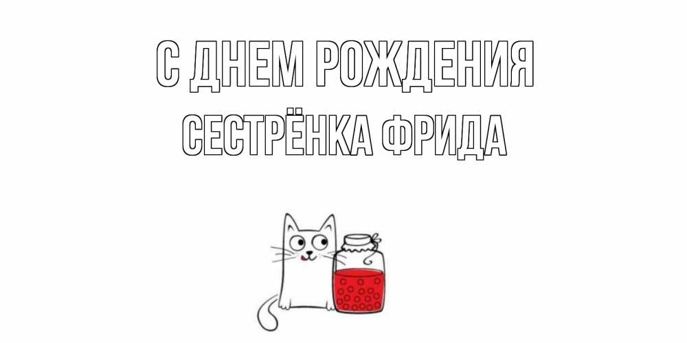 Открытка на каждый день с именем, Сестрёнка-Фрида С днем рождения кот, варенье Прикольная открытка с пожеланием онлайн скачать бесплатно 