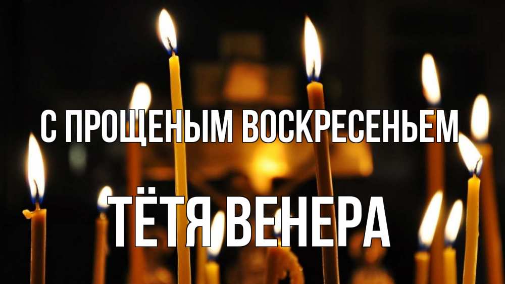 Открытка на каждый день с именем, Тётя-Венера С прощеным воскресеньем свечи Прикольная открытка с пожеланием онлайн скачать бесплатно 
