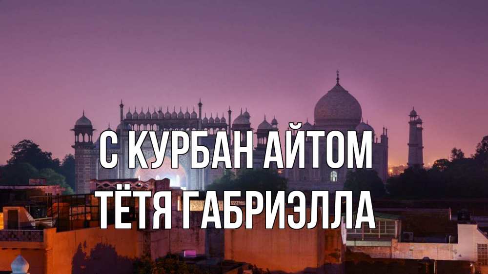 Открытка на каждый день с именем, Тётя-Габриэлла С курбан айтом мечеть Прикольная открытка с пожеланием онлайн скачать бесплатно 